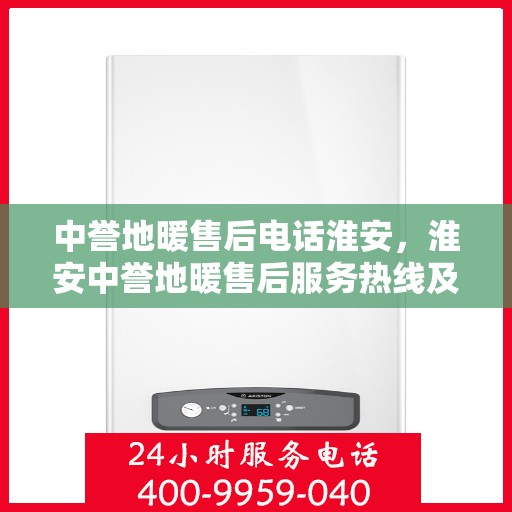 中誉地暖售后电话淮安，淮安中誉地暖售后服务热线及电话详解