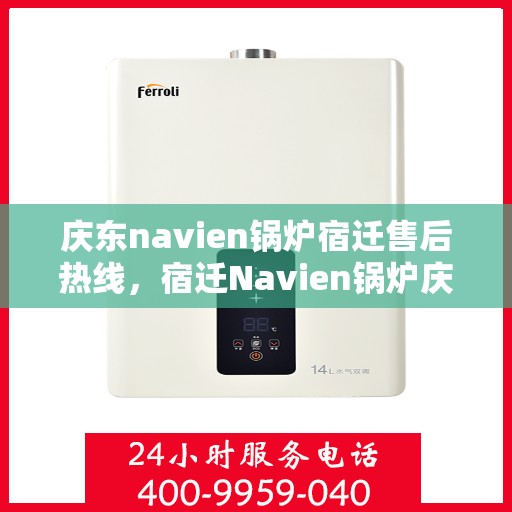 庆东navien锅炉宿迁售后热线，宿迁Navien锅炉庆东售后热线，专业维修与技术支持团队为您服务