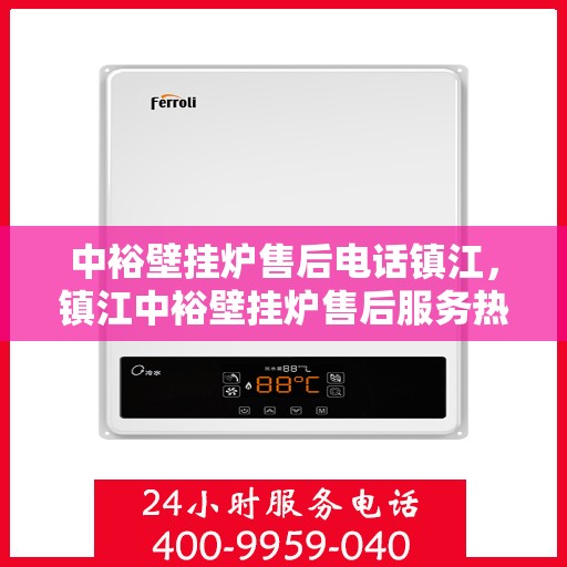 中裕壁挂炉售后电话镇江，镇江中裕壁挂炉售后服务热线及维修指南