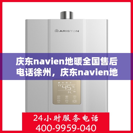 庆东navien地暖全国售后电话徐州，庆东navien地暖全国售后热线公布，徐州地区服务一览