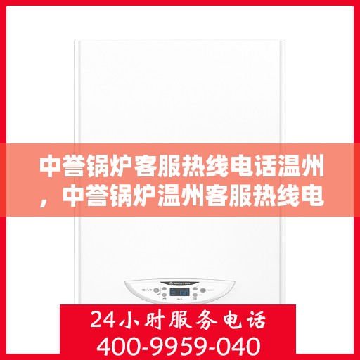 中誉锅炉客服热线电话温州，中誉锅炉温州客服热线电话全解析，专业团队为您解答疑问！