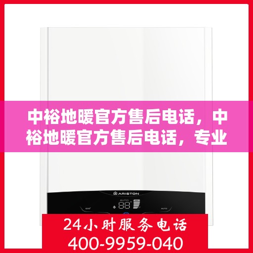 中裕地暖官方售后电话，中裕地暖官方售后电话，专业解决您的地暖问题，贴心服务保障温暖家居！