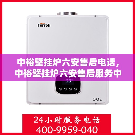 中裕壁挂炉六安售后电话，中裕壁挂炉六安售后服务中心联系电话