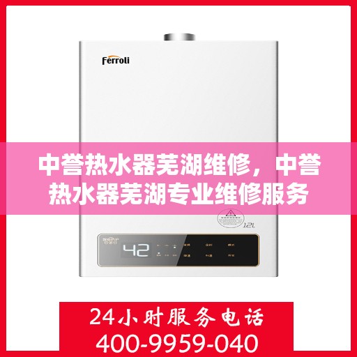 中誉热水器芜湖维修，中誉热水器芜湖专业维修服务