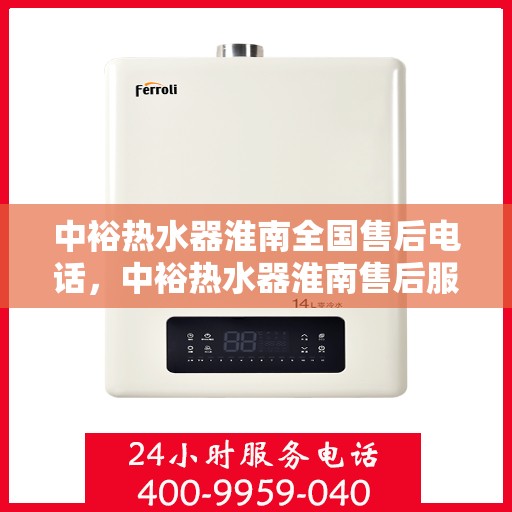 中裕热水器淮南全国售后电话，中裕热水器淮南售后服务热线及全国售后电话全攻略
