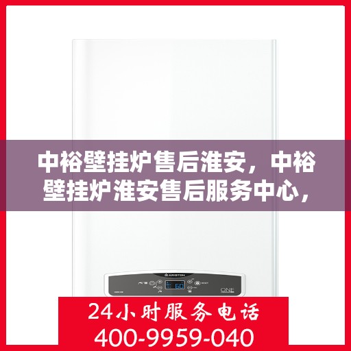 中裕壁挂炉售后淮安，中裕壁挂炉淮安售后服务中心，专业维修与贴心服务