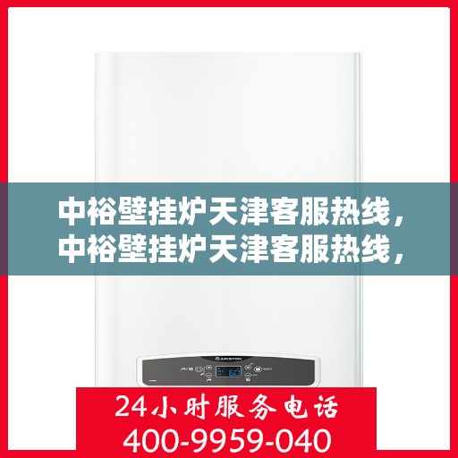 中裕壁挂炉天津客服热线，中裕壁挂炉天津客服热线，专业解决您的问题，贴心服务就在身边！