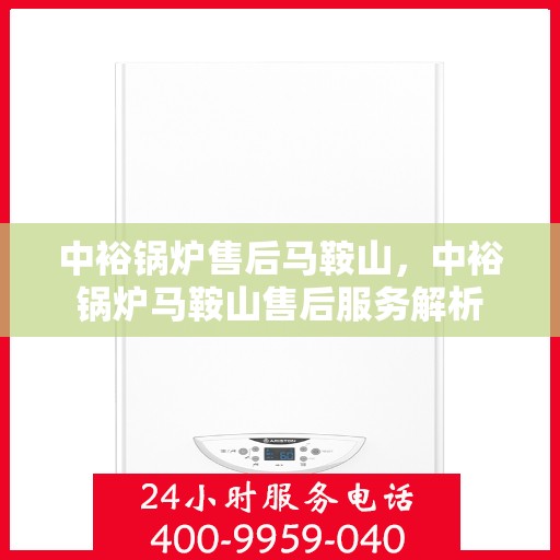中裕锅炉售后马鞍山，中裕锅炉马鞍山售后服务解析