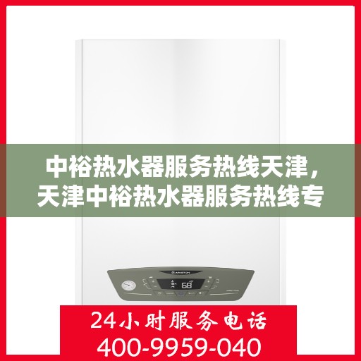 中裕热水器服务热线天津，天津中裕热水器服务热线专业支持