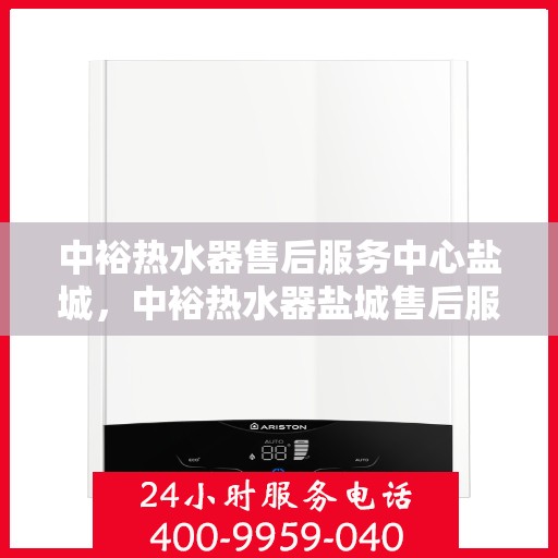 中裕热水器售后服务中心盐城，中裕热水器盐城售后服务中心，专业维修，贴心服务