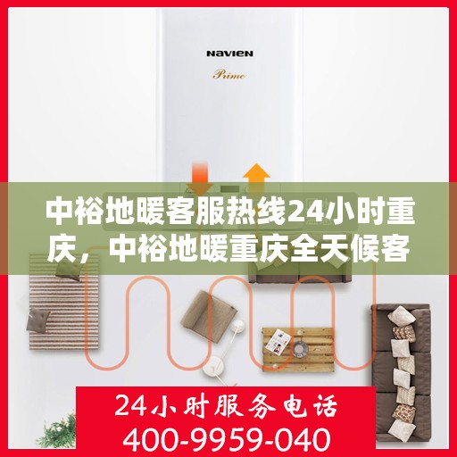中裕地暖客服热线24小时重庆，中裕地暖重庆全天候客服热线，温暖服务不打烊