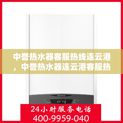 中誉热水器客服热线连云港，中誉热水器连云港客服热线，专业解答您的疑问