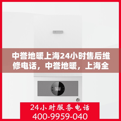 中誉地暖上海24小时售后维修电话，中誉地暖，上海全天候24小时售后维修热线