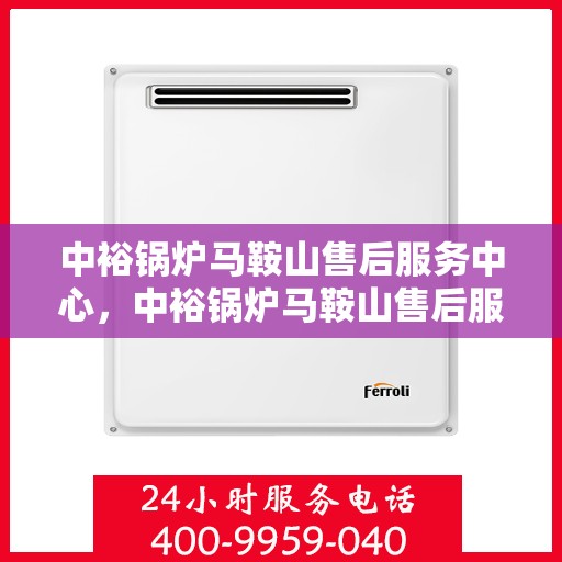 中裕锅炉马鞍山售后服务中心，中裕锅炉马鞍山售后服务中心，专业维修与优质服务并行