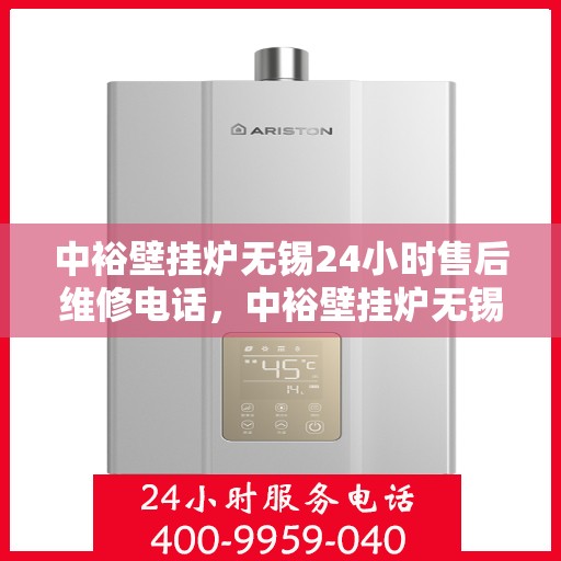 中裕壁挂炉无锡24小时售后维修电话，中裕壁挂炉无锡全天候售后维修服务热线