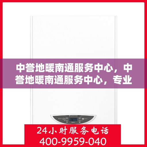 中誉地暖南通服务中心，中誉地暖南通服务中心，专业温暖，为您而来