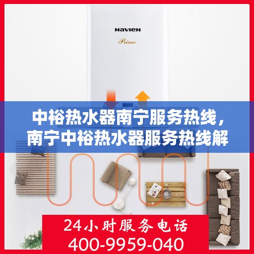 中裕热水器南宁服务热线，南宁中裕热水器服务热线解析与指南