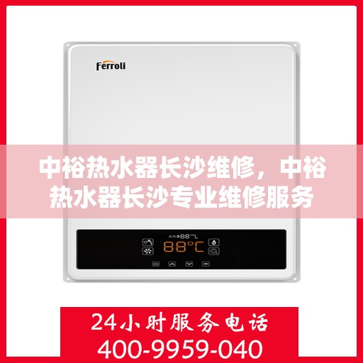 中裕热水器长沙维修，中裕热水器长沙专业维修服务