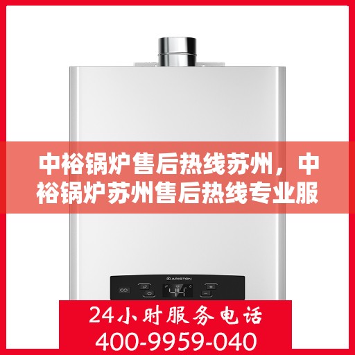 中裕锅炉售后热线苏州，中裕锅炉苏州售后热线专业服务，为您解答疑虑！