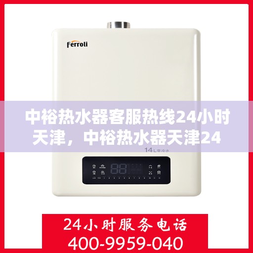中裕热水器客服热线24小时天津，中裕热水器天津24小时客服热线，全天候服务保障