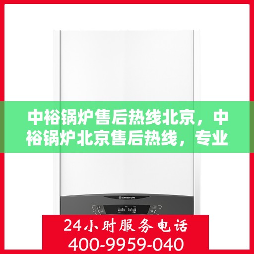 中裕锅炉售后热线北京，中裕锅炉北京售后热线，专业服务，温暖您的生活