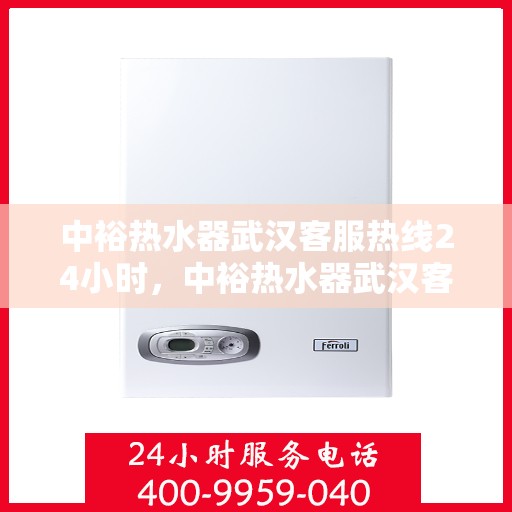 中裕热水器武汉客服热线24小时，中裕热水器武汉客服热线全天候服务，温暖不断电