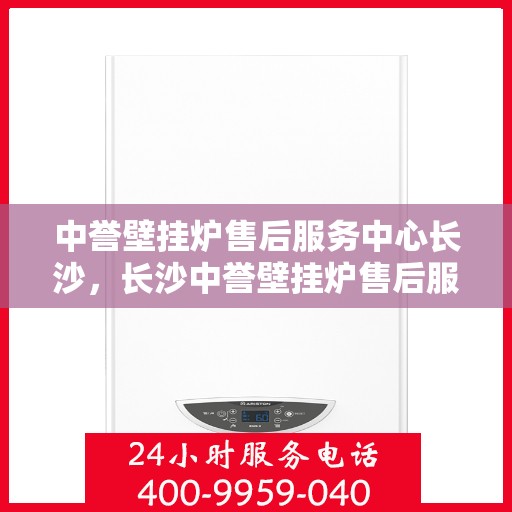 中誉壁挂炉售后服务中心长沙，长沙中誉壁挂炉售后服务中心，专业维修，贴心服务