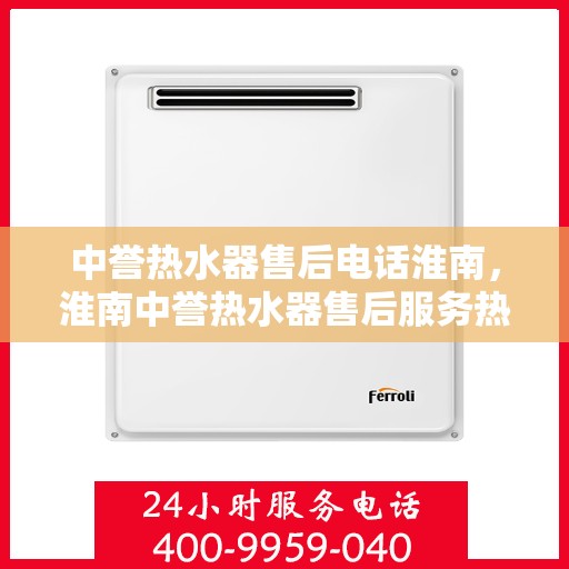 中誉热水器售后电话淮南，淮南中誉热水器售后服务热线及电话详解