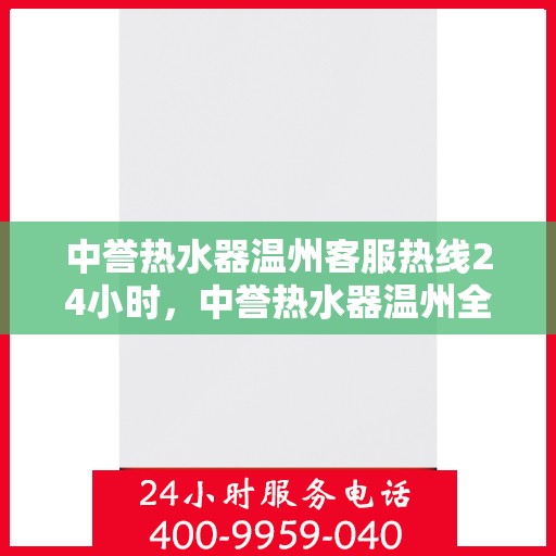中誉热水器温州客服热线24小时，中誉热水器温州全天候客服热线，温暖服务不打烊