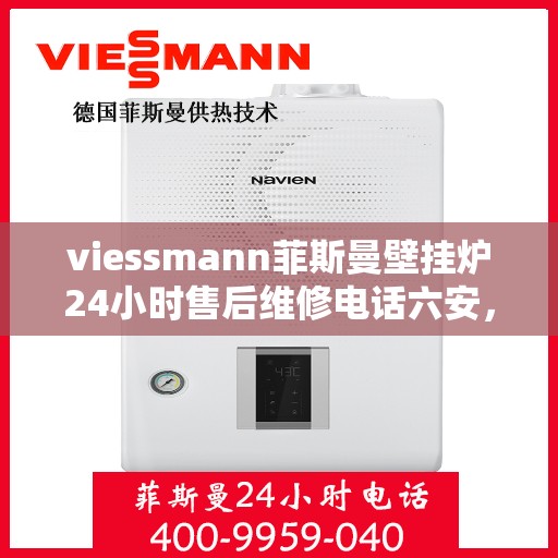 viessmann菲斯曼壁挂炉24小时售后维修电话六安，Viessmann菲斯曼壁挂炉六安售后维修热线全天候服务，专业快速解决故障