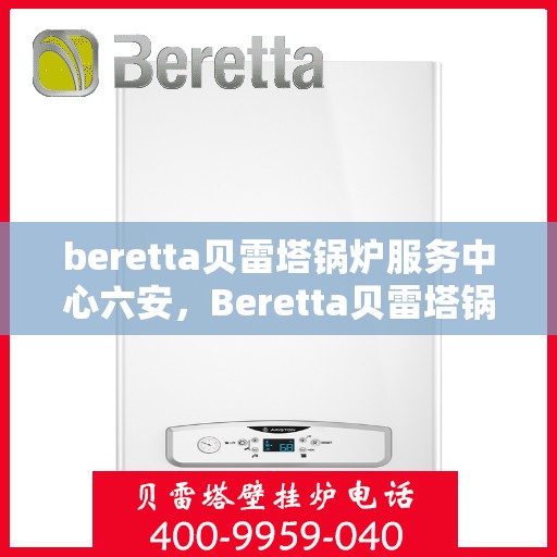 beretta贝雷塔锅炉服务中心六安，Beretta贝雷塔锅炉六安专业服务中心