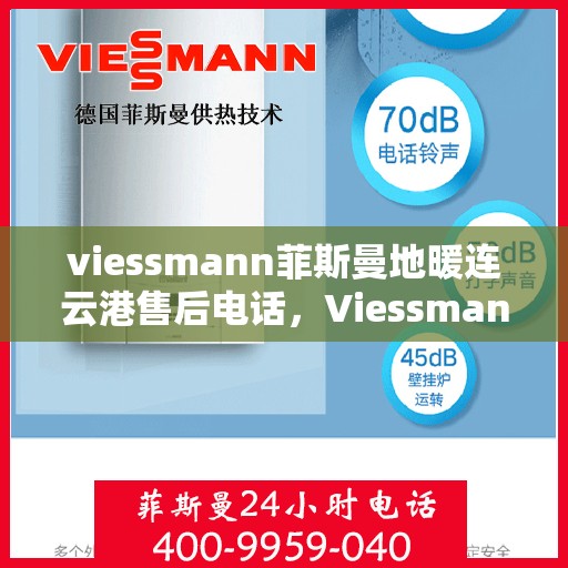 viessmann菲斯曼地暖连云港售后电话，Viessmann菲斯曼地暖连云港售后服务热线及电话全攻略