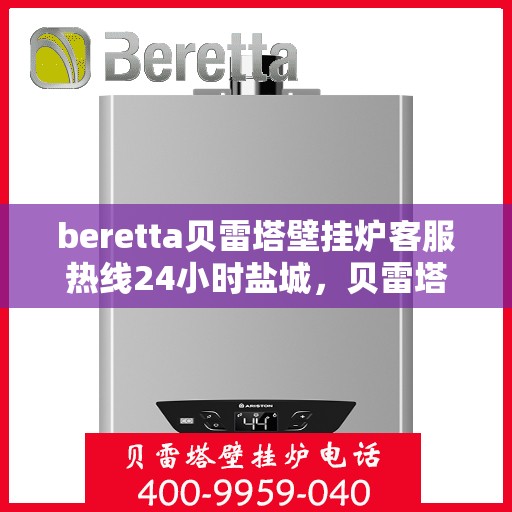 beretta贝雷塔壁挂炉客服热线24小时盐城，贝雷塔壁挂炉盐城客服热线全天候服务，温暖您的生活