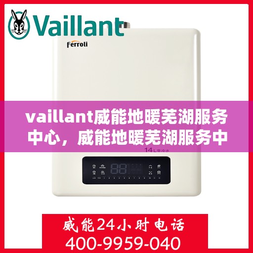 vaillant威能地暖芜湖服务中心，威能地暖芜湖服务中心，专业温暖您的生活