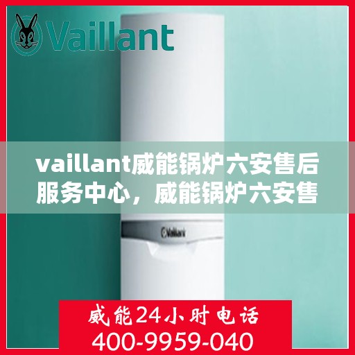 vaillant威能锅炉六安售后服务中心，威能锅炉六安售后服务中心，专业维修，贴心服务