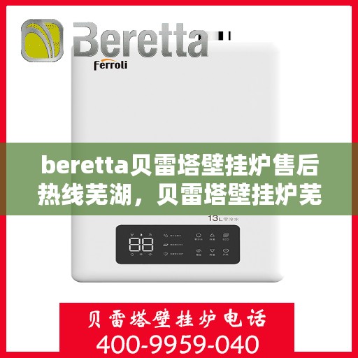 beretta贝雷塔壁挂炉售后热线芜湖，贝雷塔壁挂炉芜湖售后热线及维修服务指南