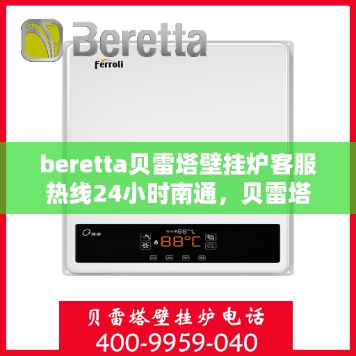 beretta贝雷塔壁挂炉客服热线24小时南通，贝雷塔壁挂炉南通客服热线全天候服务，专业解答您的每一个疑问