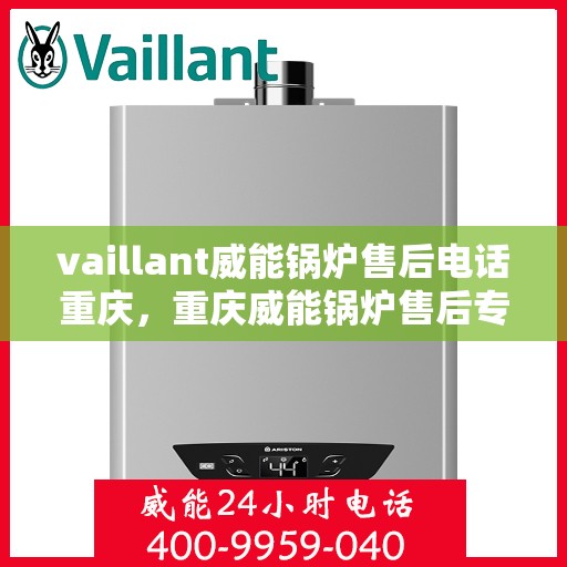 vaillant威能锅炉售后电话重庆，重庆威能锅炉售后专线服务，专业解决您的锅炉问题！